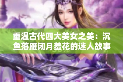 重温古代四大美女之美：沉鱼落雁闭月羞花的迷人故事