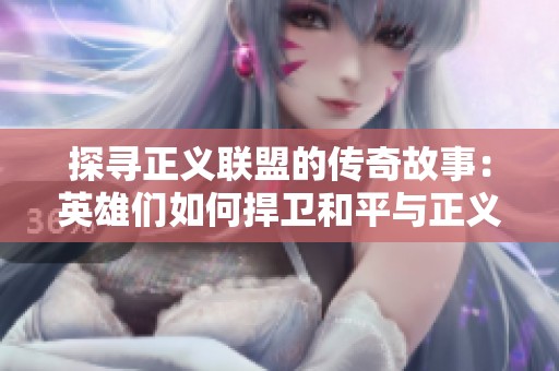 探寻正义联盟的传奇故事：英雄们如何捍卫和平与正义
