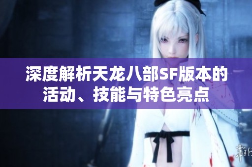深度解析天龙八部SF版本的活动、技能与特色亮点