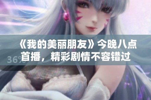 《我的美丽朋友》今晚八点首播，精彩剧情不容错过
