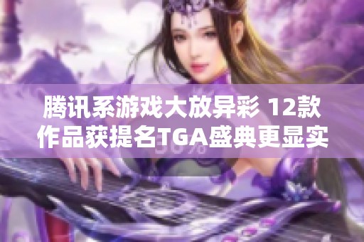 腾讯系游戏大放异彩 12款作品获提名TGA盛典更显实力