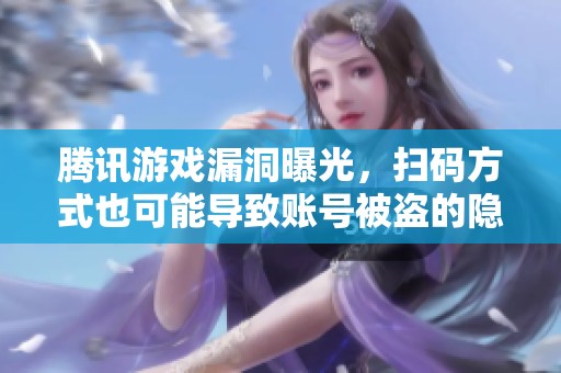 腾讯游戏漏洞曝光，扫码方式也可能导致账号被盗的隐忧