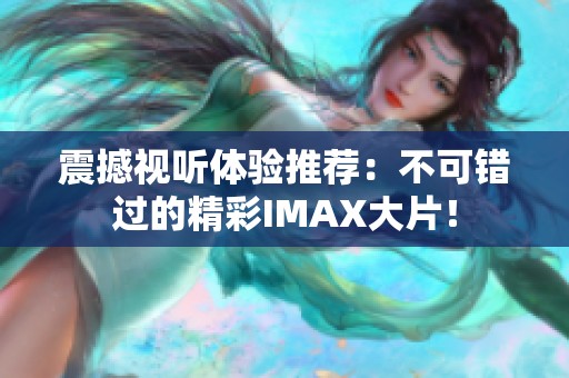 震撼视听体验推荐：不可错过的精彩IMAX大片！