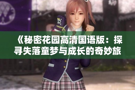《秘密花园高清国语版：探寻失落童梦与成长的奇妙旅程》
