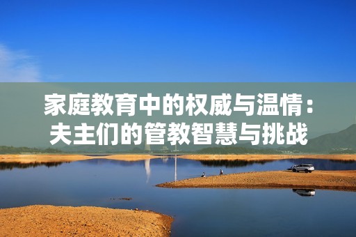家庭教育中的权威与温情：夫主们的管教智慧与挑战