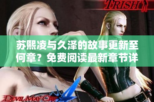 苏熙凌与久泽的故事更新至何章？免费阅读最新章节详情揭秘