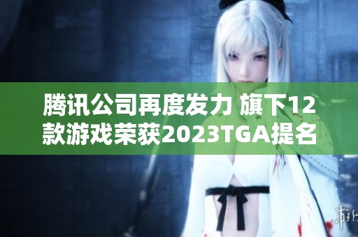 腾讯公司再度发力 旗下12款游戏荣获2023TGA提名展实力