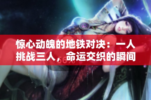 惊心动魄的地铁对决：一人挑战三人，命运交织的瞬间