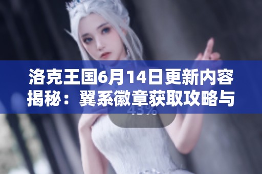 洛克王国6月14日更新内容揭秘：翼系徽章获取攻略与新玩法介绍
