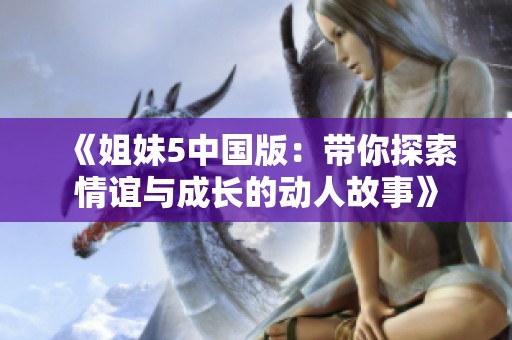 《姐妹5中国版：带你探索情谊与成长的动人故事》