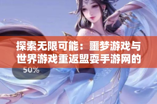 探索无限可能：噩梦游戏与世界游戏重返盟耍手游网的奇妙之旅